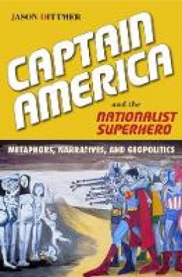 Jason Dittmer - Captain America and the Nationalist Superhero: Metaphors, Narratives, and Geopolitics - 9781439909775 - V9781439909775