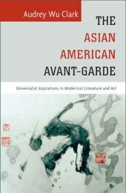 Audrey Wu Clark - The Asian American Avant-Garde: Universalist Aspirations in Modernist Literature and Art - 9781439912270 - V9781439912270