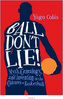 Yago Colás - Ball Don´t Lie: Myth, Genealogy, and Invention in the Cultures of Basketball - 9781439912430 - V9781439912430
