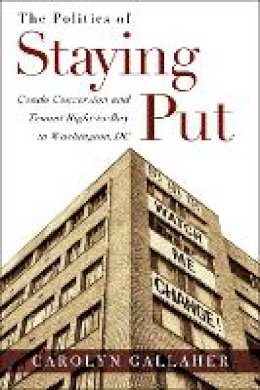 Carolyn Gallaher - The Politics of Staying Put: Condo Conversion and Tenant Right-to-Buy in Washington, DC - 9781439912645 - V9781439912645