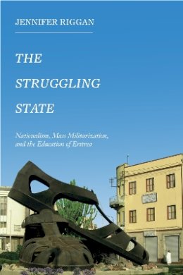 Jennifer Riggan - The Struggling State: Nationalism, Mass Militarization, and the Education of Eritrea - 9781439912706 - V9781439912706