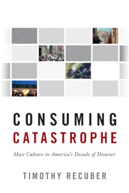 Timothy Recuber - Consuming Catastrophe: Mass Culture in America´s Decade of Disaster - 9781439913703 - V9781439913703