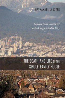Nathanael Lauster - The Death and Life of the Single-Family House: Lessons from Vancouver on Building a Livable City - 9781439913949 - V9781439913949