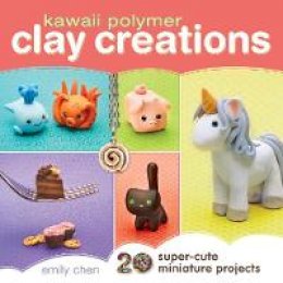 Emily Chen - Kawaii Polymer Clay Creations: 20 Super-Cute Miniature Projects - 9781440239731 - V9781440239731