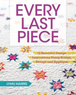 Lynn Harris - Every Last Piece: 12 Beautiful Design Inspirations Using Scraps, Strings and Applique - 9781440240973 - V9781440240973