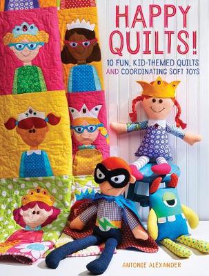 Antonie Alexander - Happy Quilts !: 10 Fun, Kid-Themed Quilts and Coordinating Soft Toys - 9781440244476 - V9781440244476