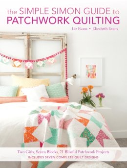 Elizabeth & Liz Evans - The Simple Simon Guide to Patchwork Quilting: Two Girls, Seven Blocks, 21 Blissful Patchwork Projects Burst: Includes 7 complete quilt designs - 9781440245442 - V9781440245442