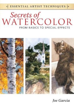 Joe Garcia - Secrets of Watercolor - From Basics to Special Effects (Essential Artist Techniques) - 9781440321573 - V9781440321573