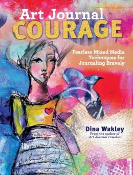 Dina Wakley - Art Journal Courage: Fearless Mixed Media Techniques for Journaling Bravely - 9781440333705 - V9781440333705