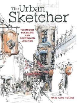 Marc Taro Holmes - The Urban Sketcher: Techniques for Seeing and Drawing on Location - 9781440334719 - V9781440334719