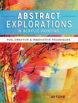 Jo Toye - Abstract Explorations in Acrylic Painting: Fun, Creative and Innovative Techniques - 9781440341533 - V9781440341533