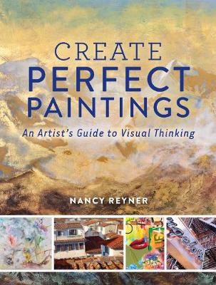 Nancy Reyner - Create Perfect Paintings: An Artist's Guide to Visual Thinking - 9781440344190 - V9781440344190