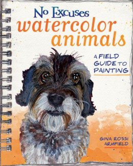 Gina Rossi Armfield - No Excuses Watercolor Animals: A Field Guide to Painting - 9781440347320 - V9781440347320