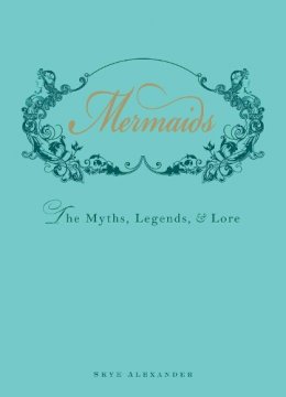Skye Alexander - Mermaids: The Myths, Legends, and Lore - 9781440538575 - V9781440538575