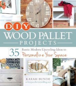 Bunde of thespacebetweenblog.net, Karah - DIY Wood Pallet Projects: 35 Rustic Modern Upcycling Ideas to Personalize Your Space - 9781440574474 - 9781440574474