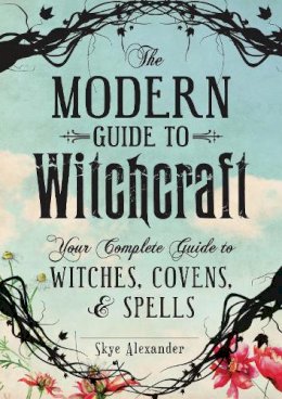 Alexander, Skye - The Modern Guide To Witchcraft: Your Complete Guide to Witches, Covens, and Spells - 9781440580024 - V9781440580024