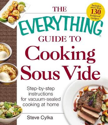 Steve Cylka - The Everything Guide To Cooking Sous Vide: Step-by-Step Instructions for Vacuum-Sealed Cooking at Home (Everything: Cooking) - 9781440588365 - V9781440588365