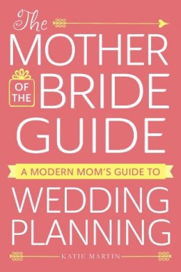 Katie Martin - The Mother of the Bride Guide: A Modern Mom's Guide to Wedding Planning - 9781440598296 - V9781440598296