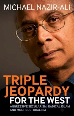 Michael Nazir-Ali - Triple Jeopardy for the West: Aggressive Secularism, Radical Islamism and Multiculturalism - 9781441113474 - V9781441113474