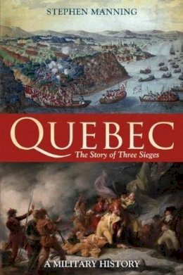 Dr Stephen Manning - Quebec:The Story of Three Sieges: A Military History - 9781441113597 - V9781441113597