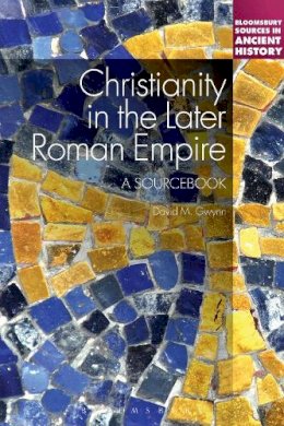 Dr David M. Gwynn - Christianity in the Later Roman Empire: A Sourcebook - 9781441122551 - V9781441122551