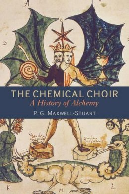 Dr P. G. Maxwell-Stuart - The Chemical Choir: A History of Alchemy - 9781441132970 - V9781441132970
