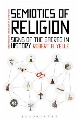 Robert Yelle - Semiotics of Religion: Signs of the Sacred in History (Advances in Semiotics) - 9781441142825 - V9781441142825
