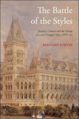 Bernard Porter - The Battle of the Styles: Society, Culture and the Design of a New Foreign Office, 1855-1861 - 9781441167392 - V9781441167392