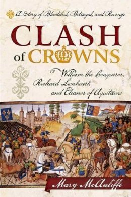 Mary Mcauliffe - Clash of Crowns: William the Conqueror, Richard Lionheart, and Eleanor of Aquitaine—A Story of Bloodshed, Betrayal, and Revenge - 9781442214729 - V9781442214729