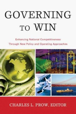 Charles Prow (Ed.) - Governing to Win: Enhancing National Competitiveness Through New Policy and Operating Approaches - 9781442216624 - V9781442216624