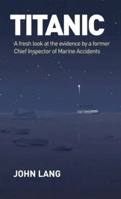 John Lang - Titanic: A Fresh Look at the Evidence by a Former Chief Inspector of Marine Accidents - 9781442218901 - V9781442218901
