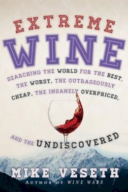 Mike Veseth - Extreme Wine: Searching the World for the Best, the Worst, the Outrageously Cheap, the Insanely Overpriced, and the Undiscovered - 9781442219229 - V9781442219229