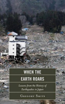 Gregory Smits - When the Earth Roars: Lessons from the History of Earthquakes in Japan - 9781442220096 - V9781442220096