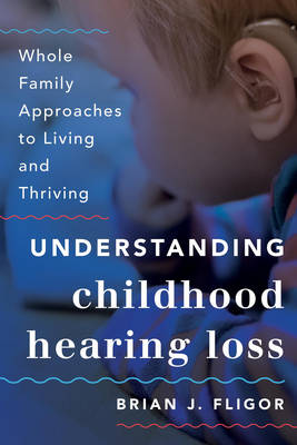 Brian J. Fligor - Understanding Childhood Hearing Loss: Whole Family Approaches to Living and Thriving - 9781442226661 - V9781442226661