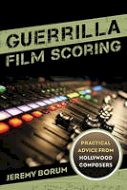Jeremy Borum - Guerrilla Film Scoring: Practical Advice from Hollywood Composers - 9781442237292 - V9781442237292