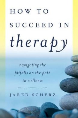 Jared M. Scherz - How to Succeed in Therapy: Navigating the Pitfalls on the Path to Wellness - 9781442241343 - V9781442241343