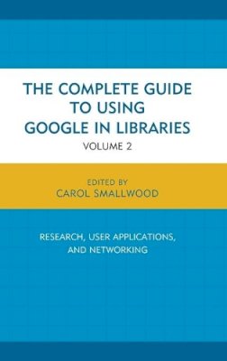 Carol Smallwood - The Complete Guide to Using Google in Libraries: Research, User Applications, and Networking - 9781442247864 - V9781442247864