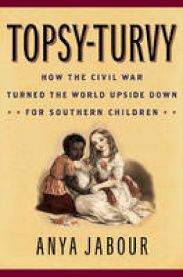 Anya Jabour - Topsy-Turvy: How the Civil War Turned the World Upside Down for Southern Children - 9781442249080 - V9781442249080