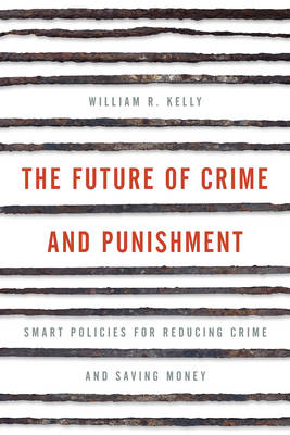 William R. Kelly - The Future of Crime and Punishment: Smart Policies for Reducing Crime and Saving Money - 9781442264816 - V9781442264816