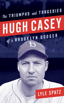 Lyle Spatz - Hugh Casey: The Triumphs and Tragedies of a Brooklyn Dodger - 9781442277595 - V9781442277595