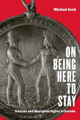 Michael Asch - On Being Here to Stay: Treaties and Aboriginal Rights in Canada - 9781442610026 - V9781442610026
