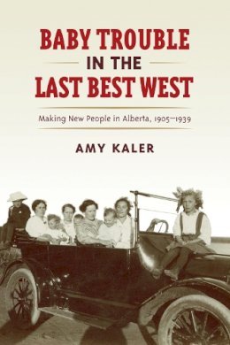 Amy Kaler - Baby Trouble in the Last Best West: Making New People in Alberta, 1905-1939 - 9781442613942 - V9781442613942