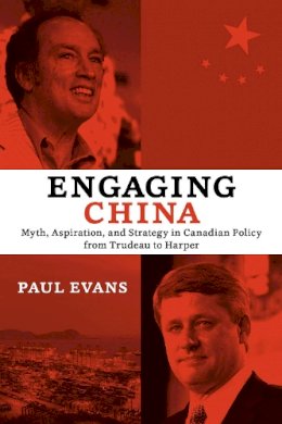 Paul Evans - Engaging China: Myth, Aspiration, and Strategy in Canadian Policy from Trudeau to Harper - 9781442614482 - V9781442614482