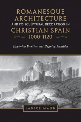 Janice Mann - Romanesque Architecture and its Sculptural Decoration in Christian Spain, 1000-1120 - 9781442628939 - V9781442628939