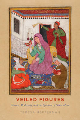 Teresa Heffernan - Veiled Figures: Women, Modernity, and the Spectres of Orientalism - 9781442637238 - V9781442637238 Teresa Heffernan - Veiled Figures: Women, Modernity, and the Spectres of Orientalism - 9781442637238 - V9781442637238