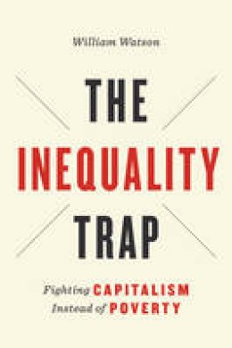 William Watson - The Inequality Trap: Fighting Capitalism Instead of Poverty - 9781442637245 - V9781442637245