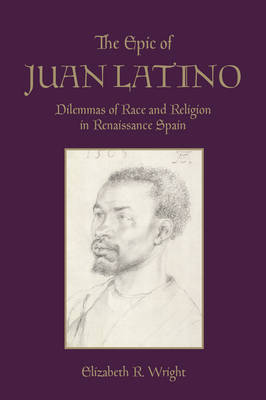 Elizabeth Wright - The Epic of Juan Latino: Dilemmas of Race and Religion in Renaissance Spain - 9781442637528 - V9781442637528