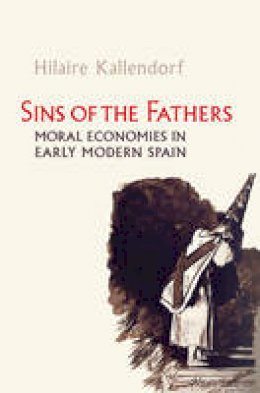 Hilaire Kallendorf - Sins of the Fathers: Moral Economies in Early Modern Spain - 9781442644588 - V9781442644588