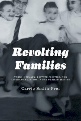 Carrie Smith - Revolting Families: Toxic Intimacy, Private Politics, and Literary Realisms in the German Sixties - 9781442646377 - V9781442646377