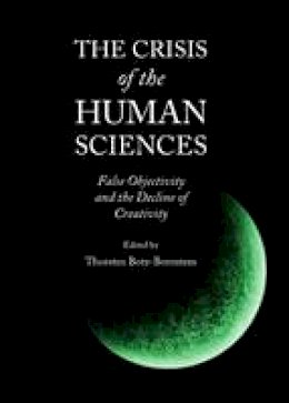 Thor Botz-Bornstein - The Crisis of the Human Sciences: False Objectivity and the Decline of Creativity - 9781443833530 - V9781443833530